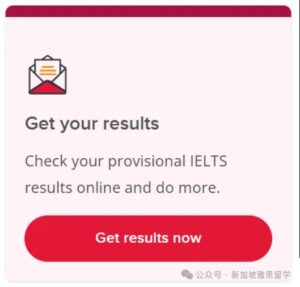 A section of a webpage with a white background, featuring a stylized open envelope icon with lines representing a letter, the text "Get your results" in a larger, bold font, followed by "Check your provisional IELTS results online and do more." Below is a red rectangular button with the text "Get results now." In the bottom right corner, there's small gray text with Chinese characters, followed by "公众号·新加坡雅思留学" (which translates to "Official Account · Singapore IELTS Study Abroad"). This element is clearly designed to encourage users to click the button and access their IELTS results. While the Chinese text suggests a Singaporean focus, the service could potentially be accessed from Sri Lanka as well.